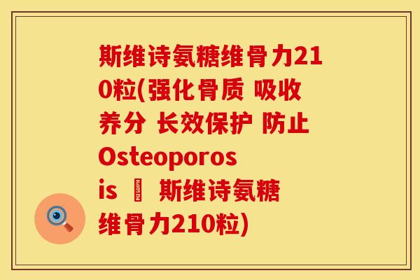 斯维诗氨糖维骨力210粒(强化骨质 吸收养分 长效保护 防止Osteoporosis – 斯维诗氨糖维骨力210粒) 斯维诗氨糖维骨力210粒(强化骨质 吸收养分 长效保护 防止Osteoporosis – 斯维诗氨糖维骨力210粒)