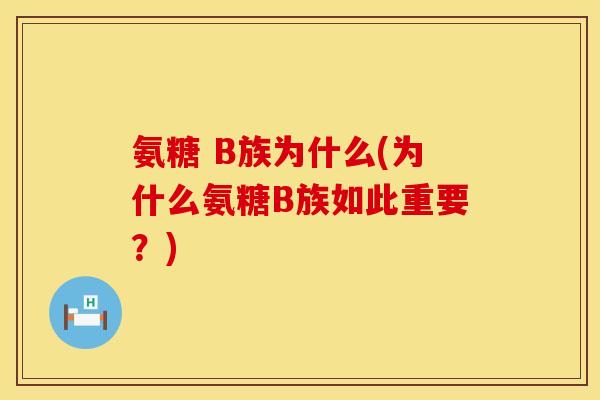 氨糖 B族为什么(为什么氨糖B族如此重要？)