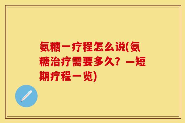 氨糖一疗程怎么说(氨糖需要多久?—短期疗程一览) 氨糖一疗程怎么说(氨糖需要多久?—短期疗程一览)