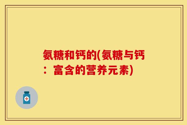 氨糖和钙的(氨糖与钙：富含的营养元素)