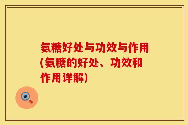 氨糖好处与功效与作用(氨糖的好处、功效和作用详解)