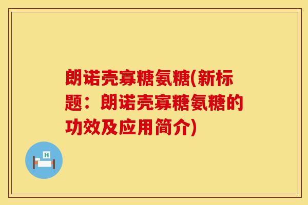 朗诺壳寡糖氨糖(新标题:朗诺壳寡糖氨糖的功效及应用简介) 朗诺壳寡糖氨糖(新标题:朗诺壳寡糖氨糖的功效及应用简介)