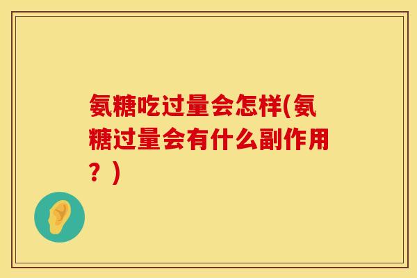氨糖吃过量会怎样(氨糖过量会有什么副作用?)