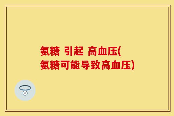 氨糖 引起 高(氨糖可能导致高) 氨糖 引起 高(氨糖可能导致高)