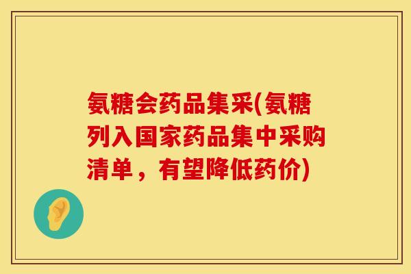 氨糖会药品集采(氨糖列入国家药品集中采购清单,有望降低药价) 氨糖会药品集采(氨糖列入国家药品集中采购清单,有望降低药价)