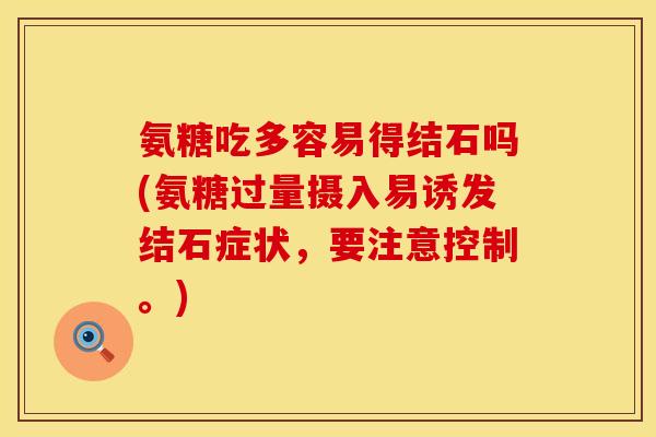 氨糖吃多容易得结石吗(氨糖过量摄入易诱发结石症状,要注意控制。)