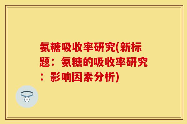 氨糖吸收率研究(新标题：氨糖的吸收率研究：影响因素分析)