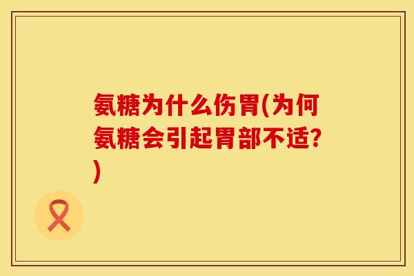 氨糖为什么伤胃(为何氨糖会引起胃部不适?)