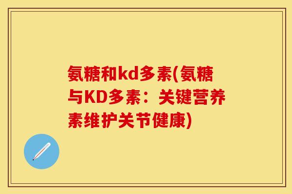氨糖和kd多素(氨糖与KD多素：关键营养素维护关节健康)