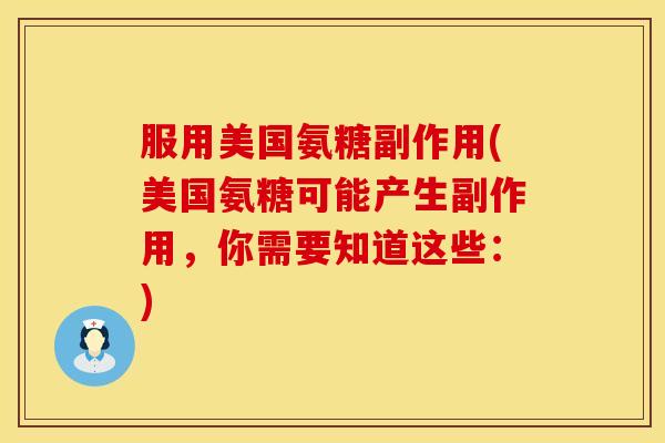 服用美国氨糖副作用(美国氨糖可能产生副作用,你需要知道这些:)
