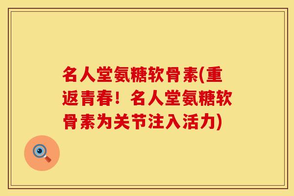 名人堂氨糖软骨素(重返青春!名人堂氨糖软骨素为关节注入活力)