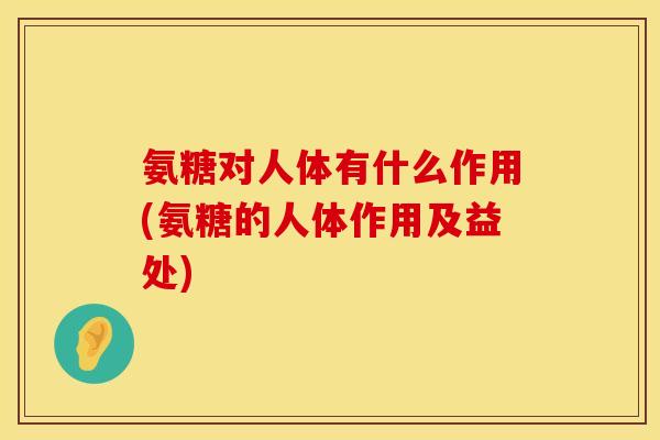 氨糖对人体有什么作用(氨糖的人体作用及益处) 氨糖对人体有什么作用(氨糖的人体作用及益处)