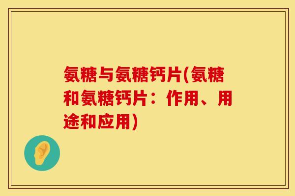 氨糖与氨糖钙片(氨糖和氨糖钙片:作用、用途和应用) 氨糖与氨糖钙片(氨糖和氨糖钙片:作用、用途和应用)
