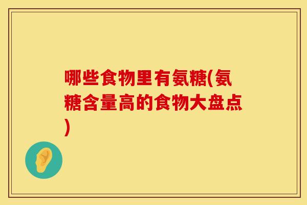 哪些食物里有氨糖(氨糖含量高的食物大盘点)
