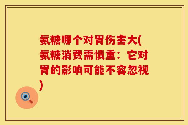 氨糖哪个对胃伤害大(氨糖消费需慎重：它对胃的影响可能不容忽视)