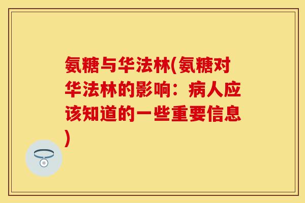 氨糖与华法林(氨糖对华法林的影响：人应该知道的一些重要信息)