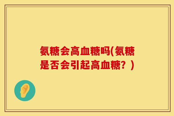 氨糖会高血糖吗(氨糖是否会引起高血糖？)