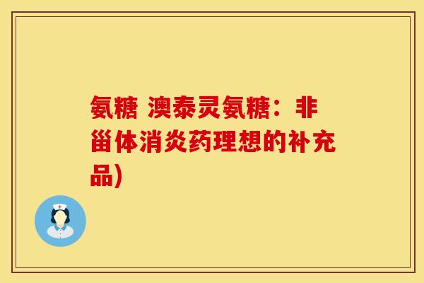 氨糖 澳泰灵氨糖：非甾体消炎药理想的补充品)