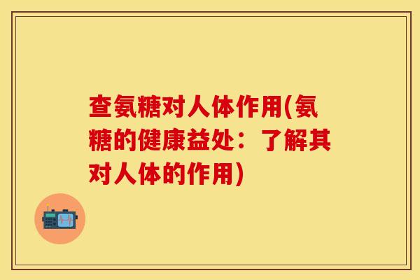 查氨糖对人体作用(氨糖的健康益处:了解其对人体的作用) 查氨糖对人体作用(氨糖的健康益处:了解其对人体的作用)