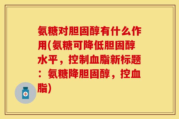 氨糖对有什么作用(氨糖可降低水平,控制新标题:氨糖降,控) 氨糖对有什么作用(氨糖可降低水平,控制新标题:氨糖降,控)