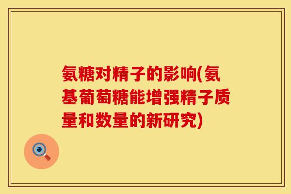 氨糖对精子的影响(氨基葡萄糖能增强精子质量和数量的新研究)