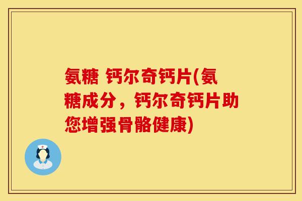 氨糖 钙尔奇钙片(氨糖成分，钙尔奇钙片助您增强骨骼健康)