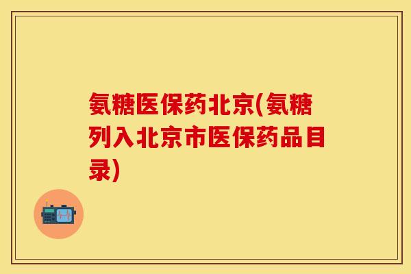 氨糖医保药北京(氨糖列入北京市医保药品目录)