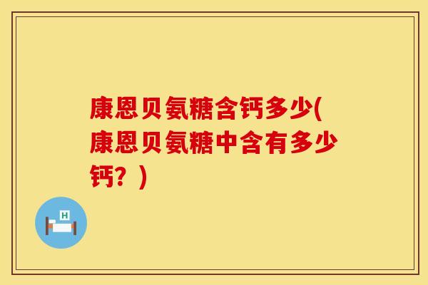 康恩贝氨糖含钙多少(康恩贝氨糖中含有多少钙?) 康恩贝氨糖含钙多少(康恩贝氨糖中含有多少钙?)