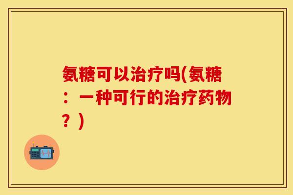 氨糖可以治疗吗(氨糖：一种可行的治疗药物？)