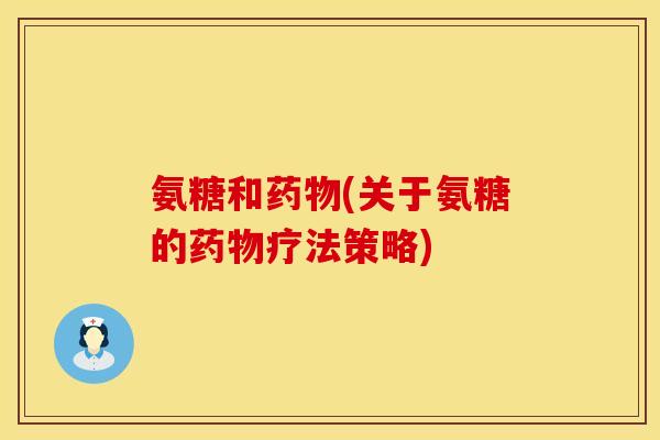 氨糖和药物(关于氨糖的药物疗法策略)