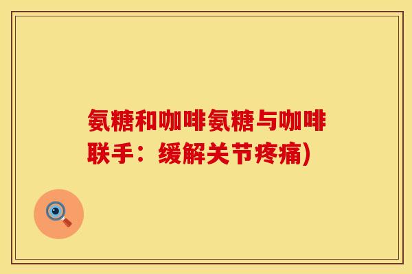 氨糖和咖啡氨糖与咖啡联手：缓解关节)