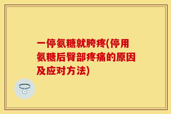 一停氨糖就胯疼(停用氨糖后臀部的原因及应对方法) 一停氨糖就胯疼(停用氨糖后臀部的原因及应对方法)