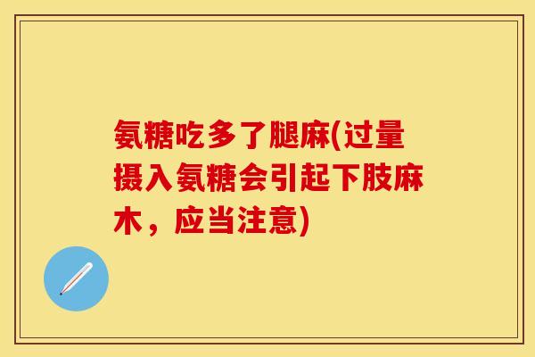 氨糖吃多了腿麻(过量摄入氨糖会引起下肢麻木，应当注意)