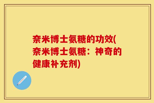 奈米博士氨糖的功效(奈米博士氨糖:神奇的健康补充剂) 奈米博士氨糖的功效(奈米博士氨糖:神奇的健康补充剂)