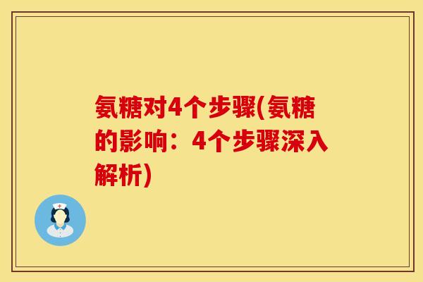 氨糖对4个步骤(氨糖的影响:4个步骤深入解析) 氨糖对4个步骤(氨糖的影响:4个步骤深入解析)