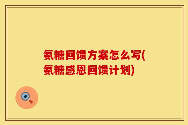 氨糖回馈方案怎么写(氨糖感恩回馈计划) 氨糖回馈方案怎么写(氨糖感恩回馈计划)