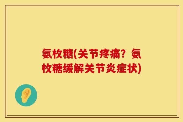 氨枚糖(关节?氨枚糖缓解关节状) 氨枚糖(关节?氨枚糖缓解关节状)