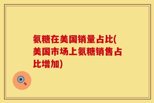 氨糖在美国销量占比(美国市场上氨糖销售占比增加)