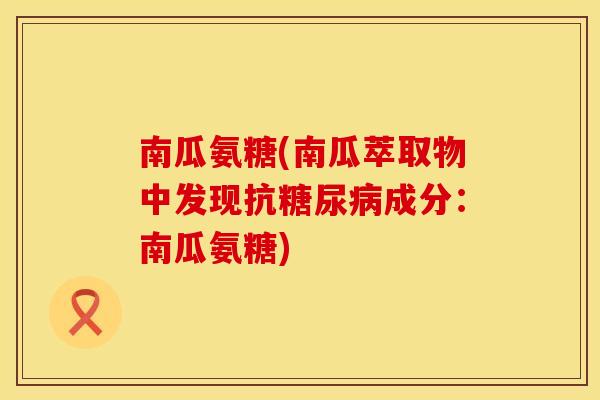 南瓜氨糖(南瓜萃取物中发现抗成分:南瓜氨糖) 南瓜氨糖(南瓜萃取物中发现抗成分:南瓜氨糖)