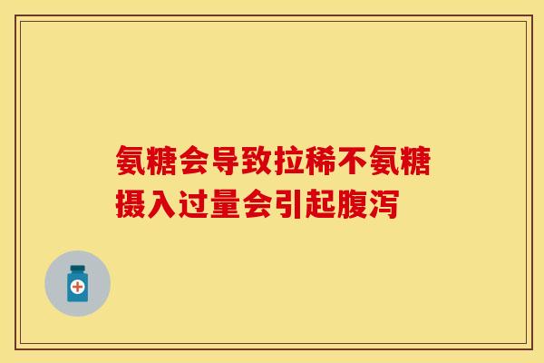氨糖会导致拉稀不氨糖摄入过量会引起腹泻