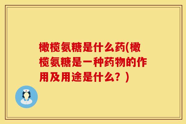 橄榄氨糖是什么药(橄榄氨糖是一种的作用及用途是什么?) 橄榄氨糖是什么药(橄榄氨糖是一种的作用及用途是什么?)