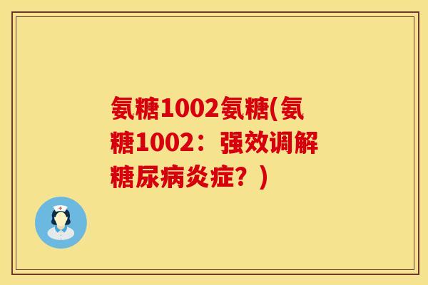 氨糖1002氨糖(氨糖1002:强效调解?) 氨糖1002氨糖(氨糖1002:强效调解?)