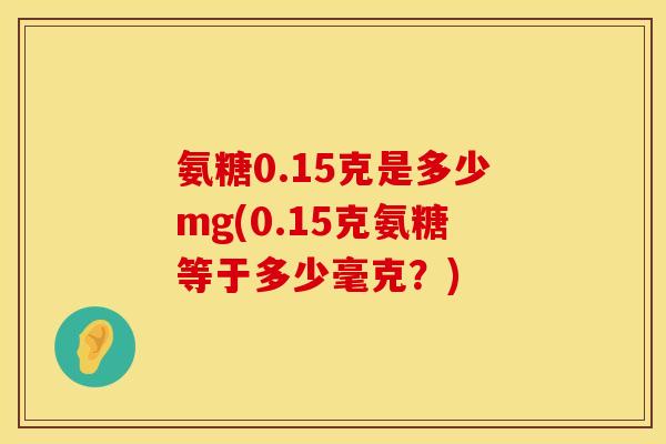 氨糖0.15克是多少mg(0.15克氨糖等于多少毫克？)