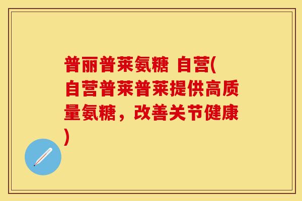 普丽普莱氨糖 自营(自营普莱普莱提供高质量氨糖,改善关节健康) 普丽普莱氨糖 自营(自营普莱普莱提供高质量氨糖,改善关节健康)