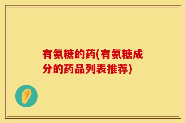有氨糖的药(有氨糖成分的药品列表推荐)