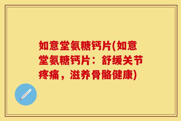 如意堂氨糖钙片(如意堂氨糖钙片:舒缓关节疼痛,滋养骨骼健康)