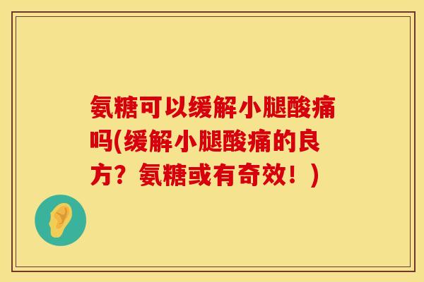 氨糖可以缓解小腿酸痛吗(缓解小腿酸痛的良方?氨糖或有奇效!)