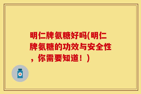 明仁牌氨糖好吗(明仁牌氨糖的功效与安全性，你需要知道！)