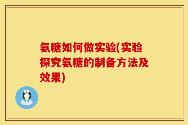 氨糖如何做实验(实验探究氨糖的制备方法及效果) 氨糖如何做实验(实验探究氨糖的制备方法及效果)