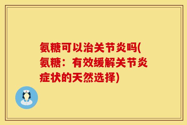 氨糖可以吗(氨糖:有效缓解关节状的天然选择) 氨糖可以吗(氨糖:有效缓解关节状的天然选择)